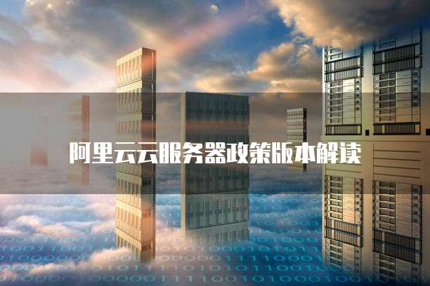 阿里云云服务器政策版本解读