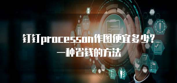钉钉processon作图便宜多少？一种省钱的方法