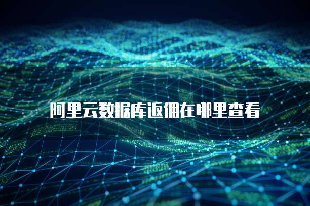 阿里云数据库返佣在哪里查看