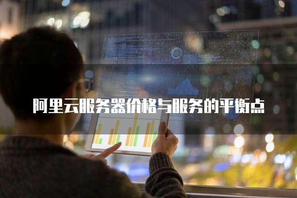 阿里云服务器价格与服务的平衡点
