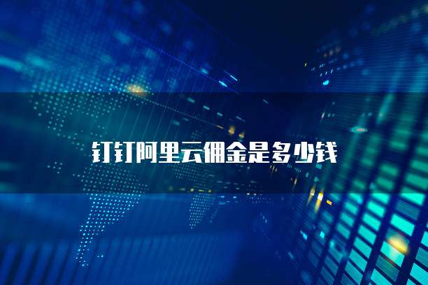 钉钉阿里云佣金是多少钱