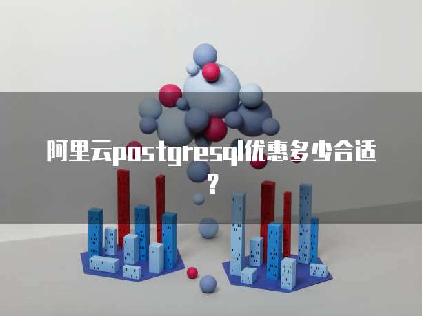 阿里云PostgreSQL优惠多少合适?