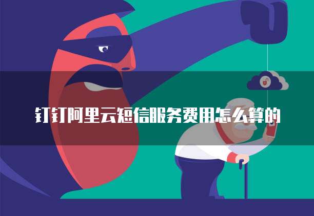 钉钉阿里云短信服务费用怎么算的