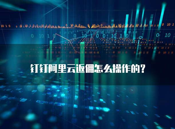 钉钉阿里云返佣怎么操作的?