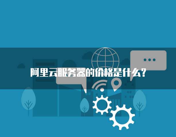 阿里云服务器的价格是什么?