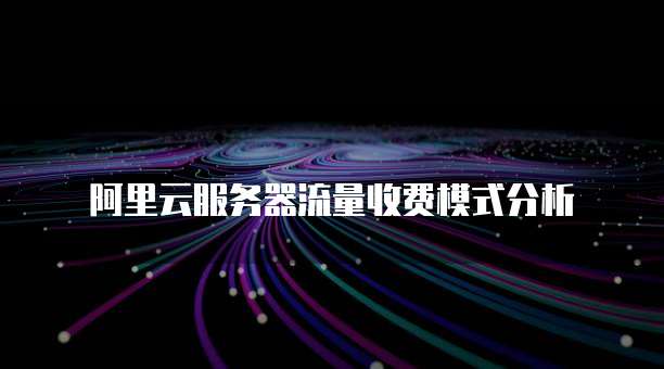 阿里云服务器流量收费模式分析