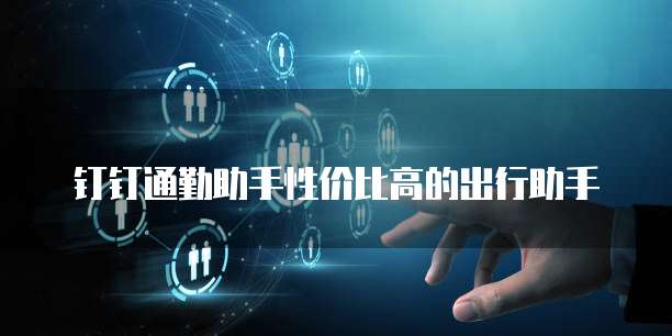 钉钉通勤助手性价比高的出行助手