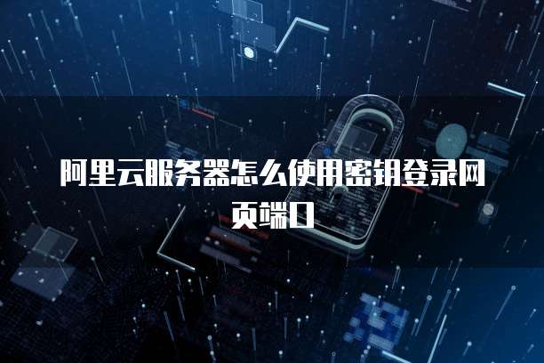 阿里云服务器怎么使用密钥登录网页端口