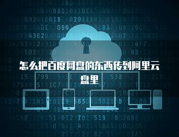 怎么把百度网盘的东西传到阿里云盘里