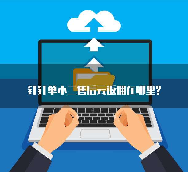 钉钉单小二售后云返佣在哪里?