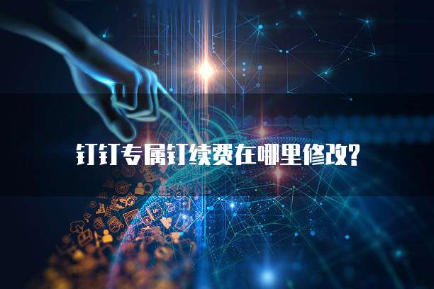钉钉专属钉续费在哪里修改?