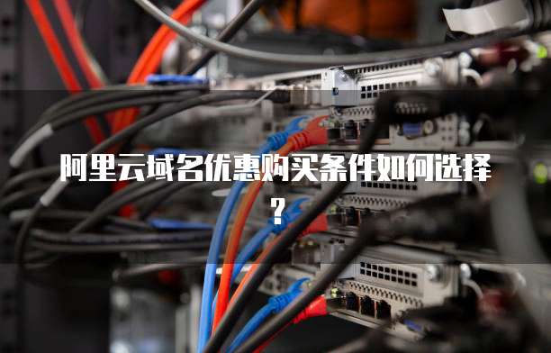 阿里云域名优惠购买条件如何选择?