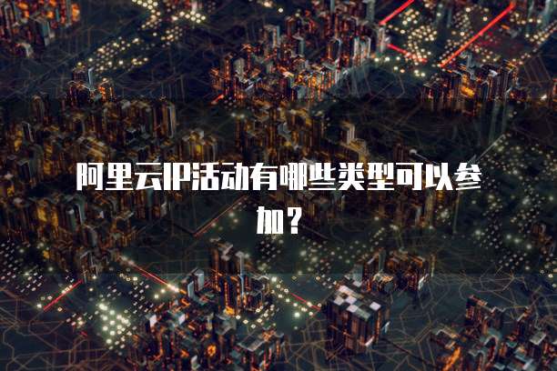  阿里云IP活动有哪些类型可以参加？