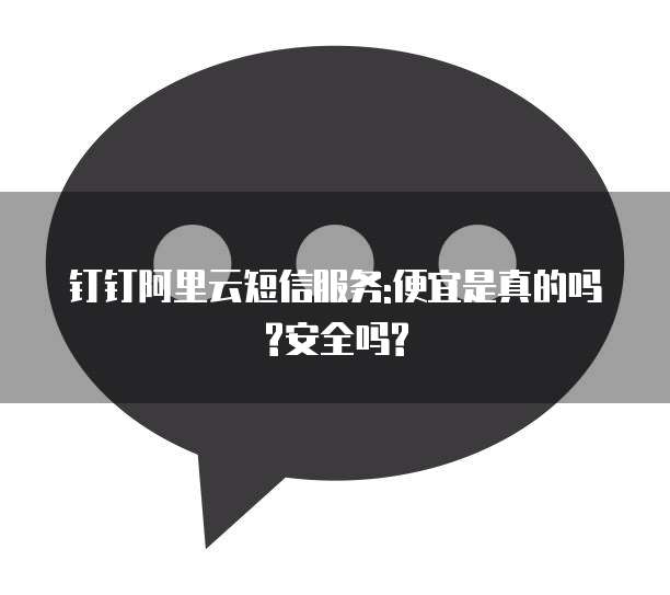 钉钉阿里云短信服务:便宜是真的吗?安全吗?
