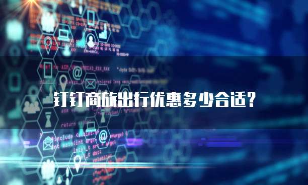钉钉商旅出行优惠多少合适?