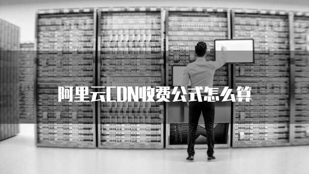 阿里云CDN收费公式怎么算