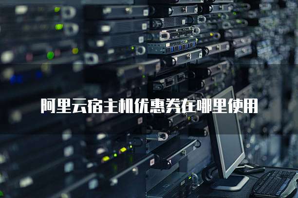 阿里云宿主机优惠券在哪里使用