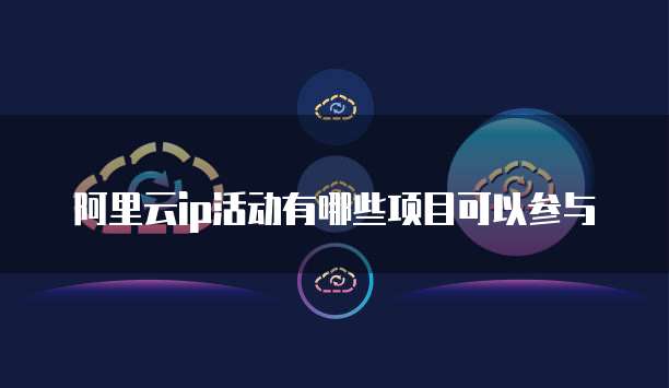 阿里云ip活动有哪些项目可以参与