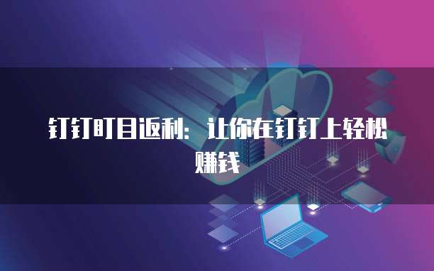 钉钉盯目返利：让你在钉钉上轻松赚钱