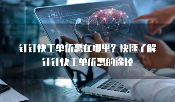 钉钉快工单优惠在哪里？快速了解钉钉快工单优惠的途径
