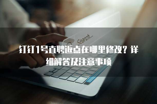 钉钉1号直聘返点在哪里修改?详细解答及注意事项
