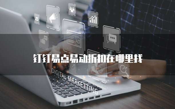钉钉易点易动折扣在哪里找