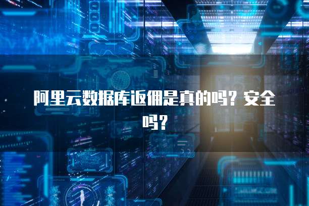 阿里云数据库返佣是真的吗?安全吗?