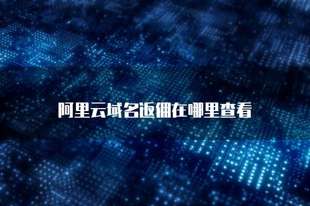 阿里云域名返佣在哪里查看