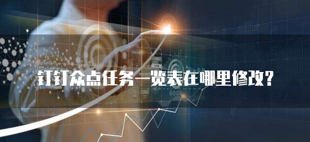 钉钉众点任务一览表在哪里修改?