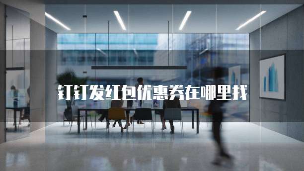 钉钉发红包优惠券在哪里找