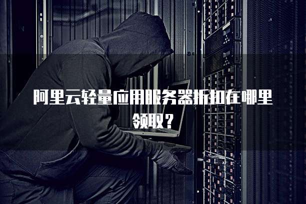 阿里云轻量应用服务器折扣在哪里领取?