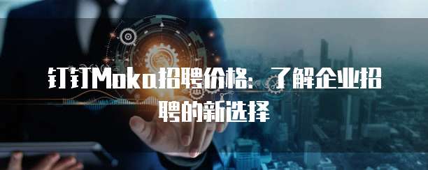 钉钉Moka招聘价格：了解企业招聘的新选择