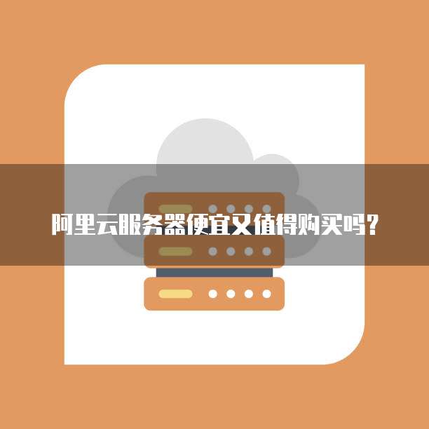 阿里云服务器便宜又值得购买吗?