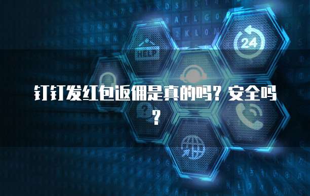钉钉发红包返佣是真的吗?安全吗?