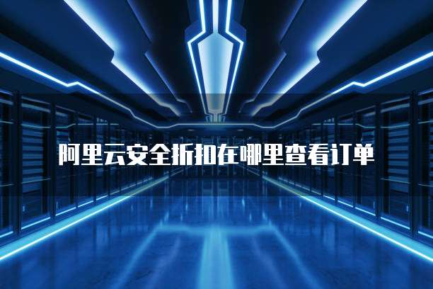 阿里云安全折扣在哪里查看订单