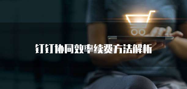钉钉协同效率续费方法解析
