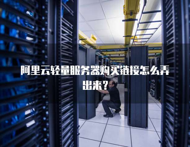 阿里云轻量服务器购买链接怎么弄出来?