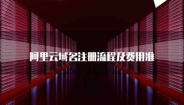 阿里云域名注册流程及费用准