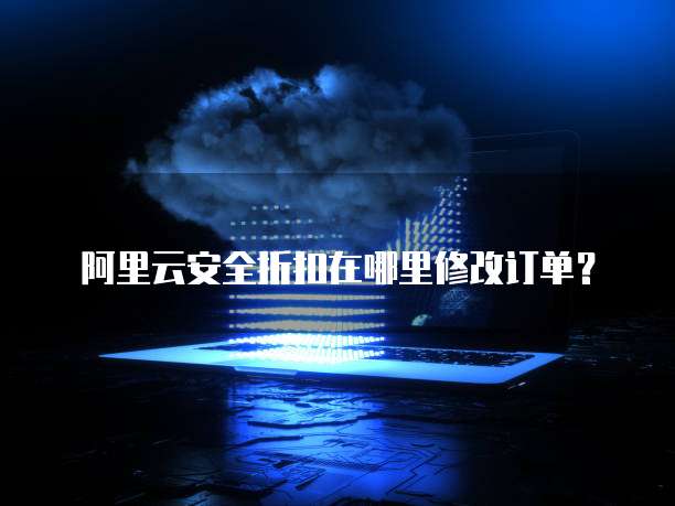 阿里云安全折扣在哪里修改订单?
