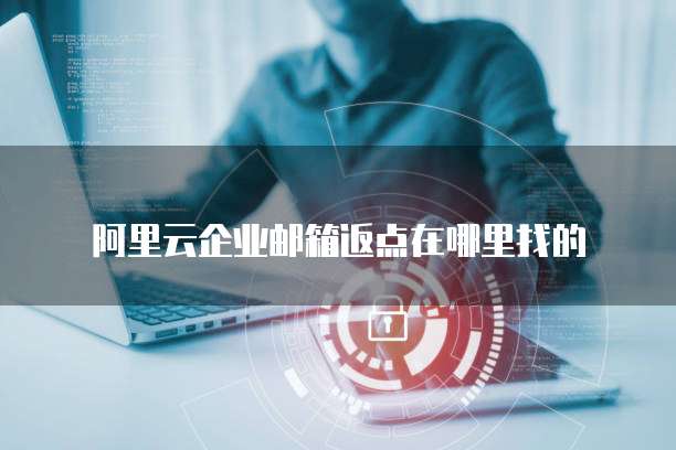 阿里云企业邮箱返点在哪里找的