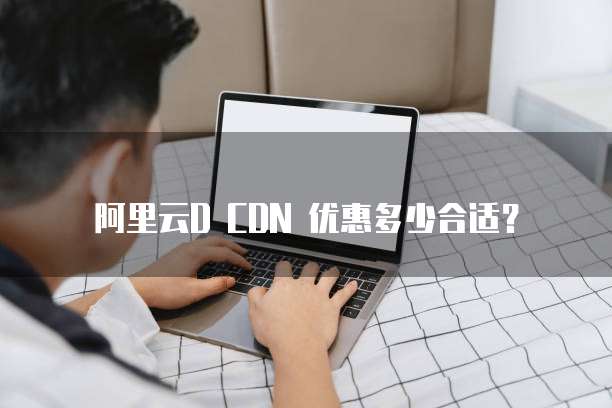 阿里云D CDN 优惠多少合适?