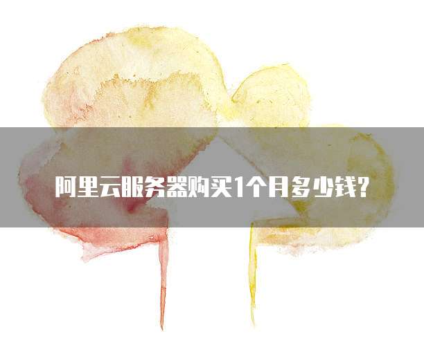 阿里云服务器购买1个月多少钱?