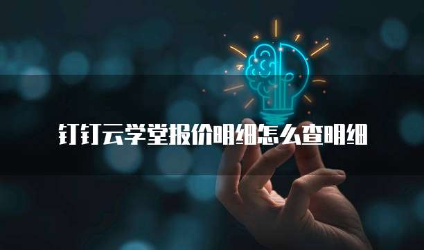 钉钉云学堂报价明细怎么查明细
