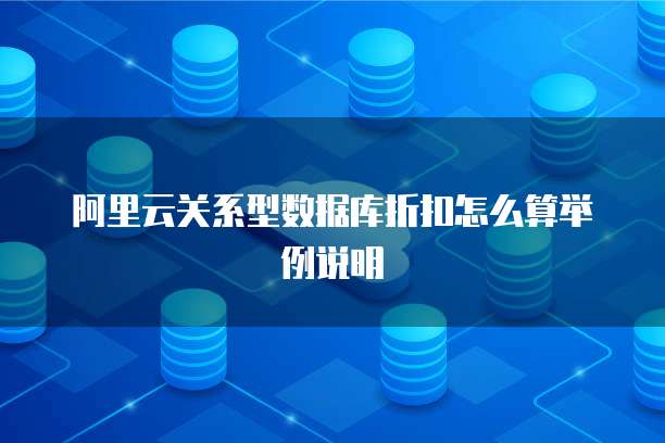 阿里云关系型数据库折扣怎么算举例说明