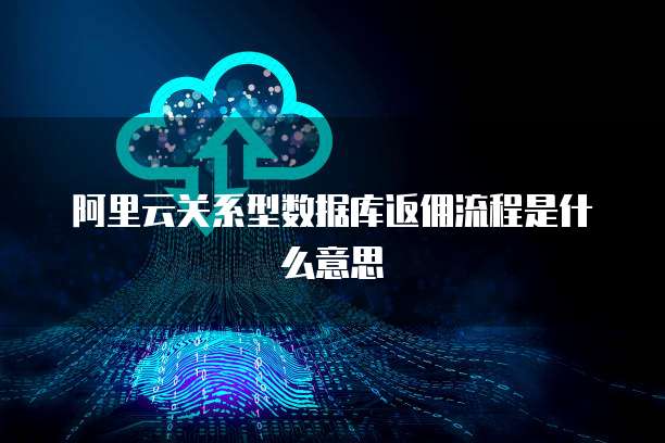 阿里云关系型数据库返佣流程是什么意思