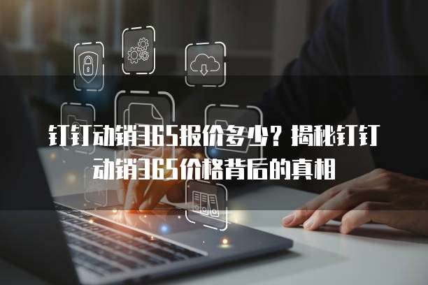 钉钉动销365报价多少?揭秘钉钉动销365价格背后的真相
