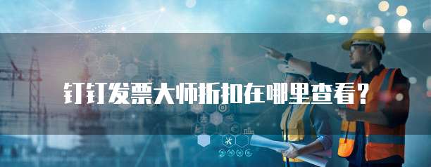 钉钉发票大师折扣在哪里查看?
