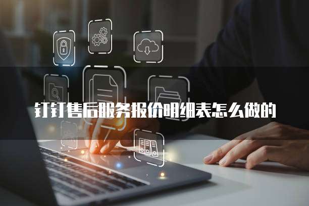 钉钉售后服务报价明细表怎么做的