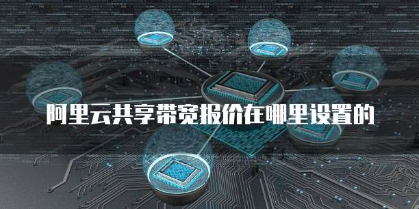 阿里云共享带宽报价在哪里设置的