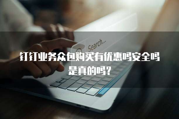 钉钉业务众包购买有优惠吗安全吗是真的吗?